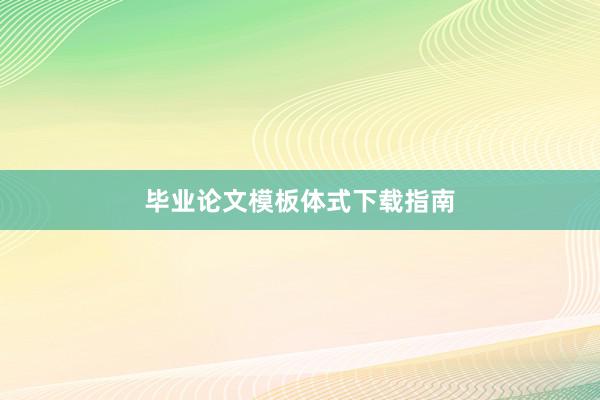 毕业论文模板体式下载指南