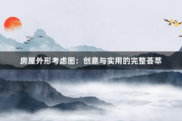 房屋外形考虑图：创意与实用的完整荟萃