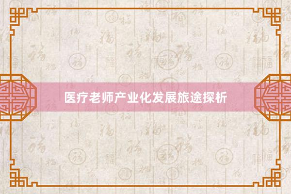医疗老师产业化发展旅途探析
