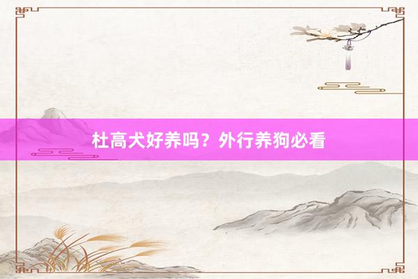 杜高犬好养吗？外行养狗必看